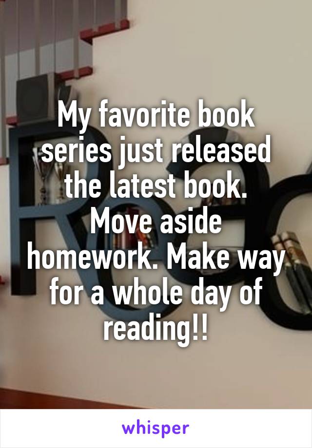 My favorite book series just released the latest book.
Move aside homework. Make way for a whole day of reading!!