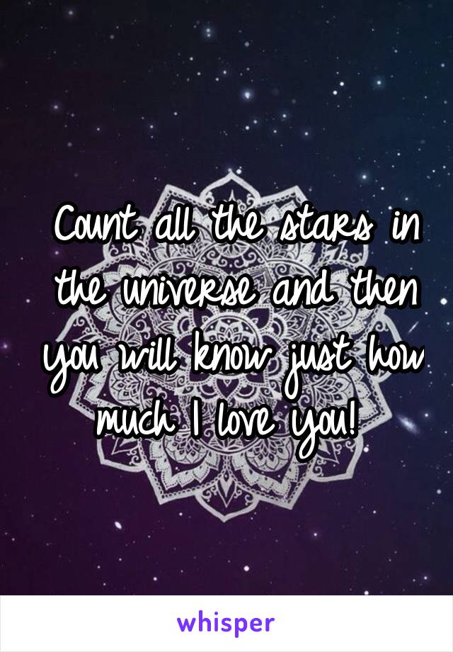 Count all the stars in the universe and then you will know just how much I love you! 