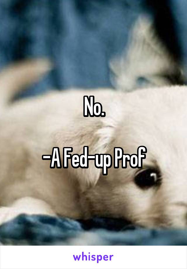 No.

-A Fed-up Prof