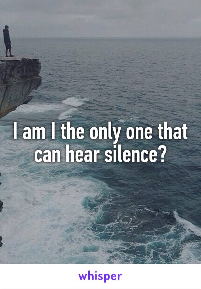 I am I the only one that can hear silence?