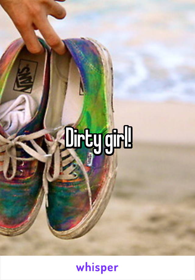 Dirty girl!