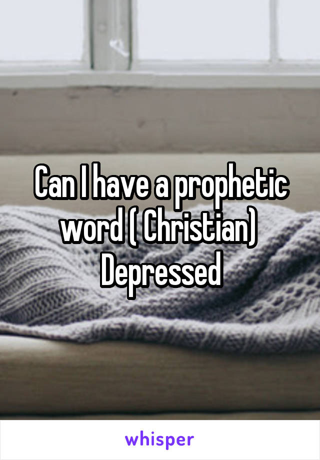 Can I have a prophetic word ( Christian) 
Depressed