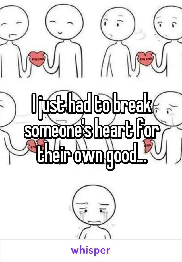 I just had to break someone's heart for their own good...