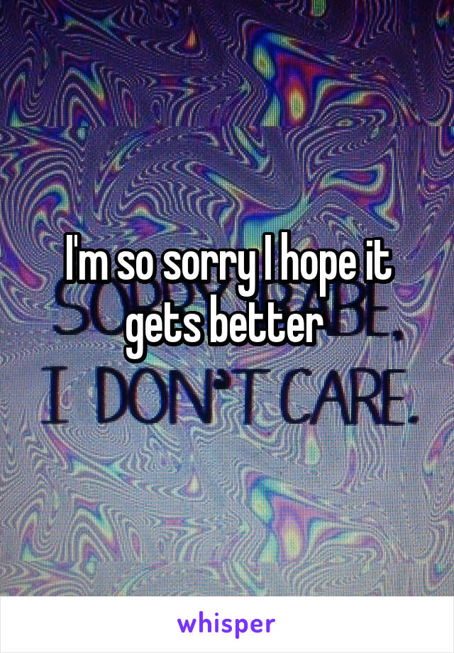 I'm so sorry I hope it gets better 
