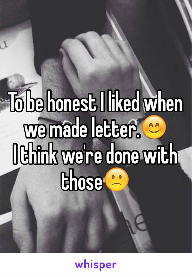 To be honest I liked when we made letter.😊
I think we're done with those🙁