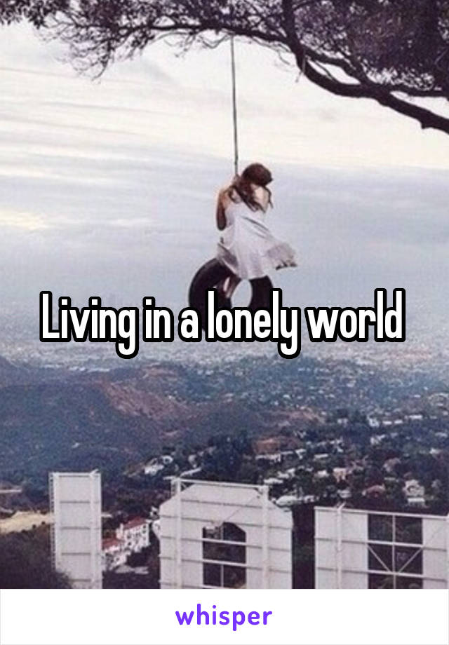 Living in a lonely world 