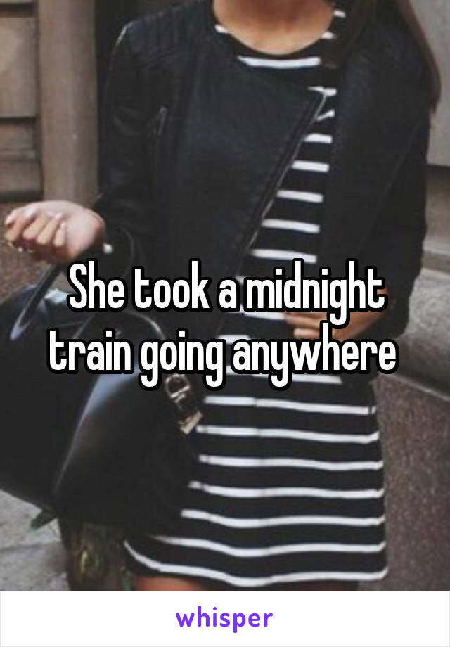 She took a midnight train going anywhere 