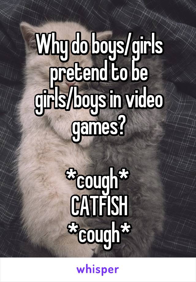 Why do boys/girls pretend to be girls/boys in video games?

*cough* 
CATFISH
*cough*