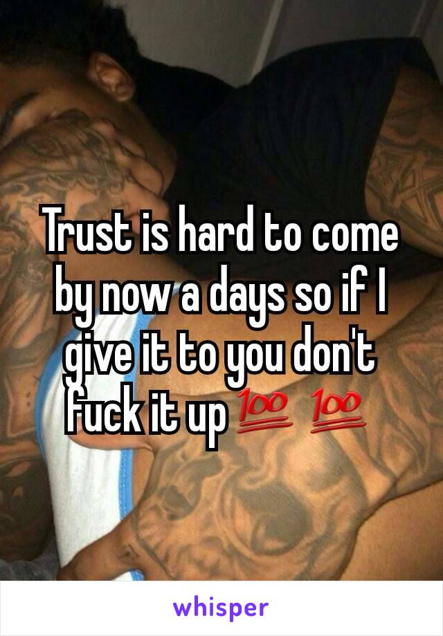 Trust is hard to come by now a days so if I give it to you don't fuck it up💯💯