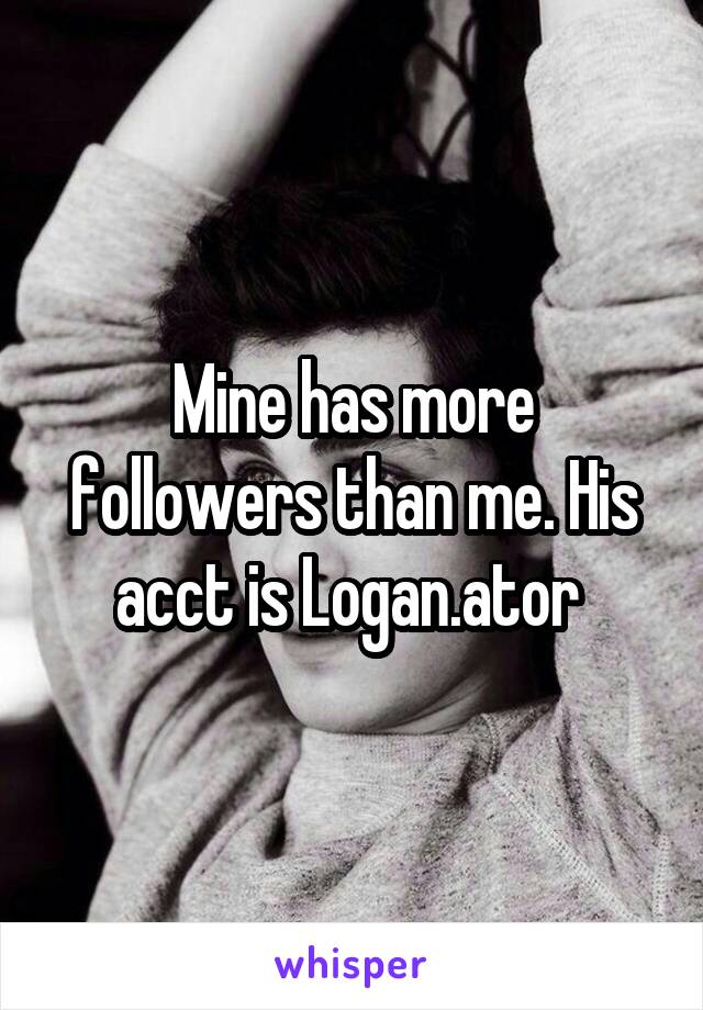 Mine has more followers than me. His acct is Logan.ator 