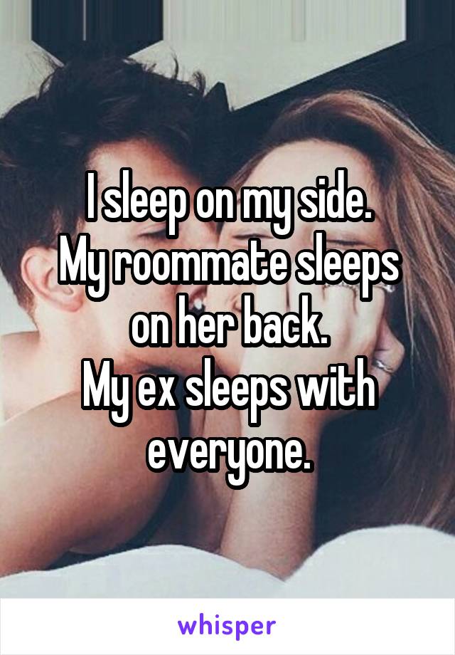 I sleep on my side.
My roommate sleeps on her back.
My ex sleeps with everyone.