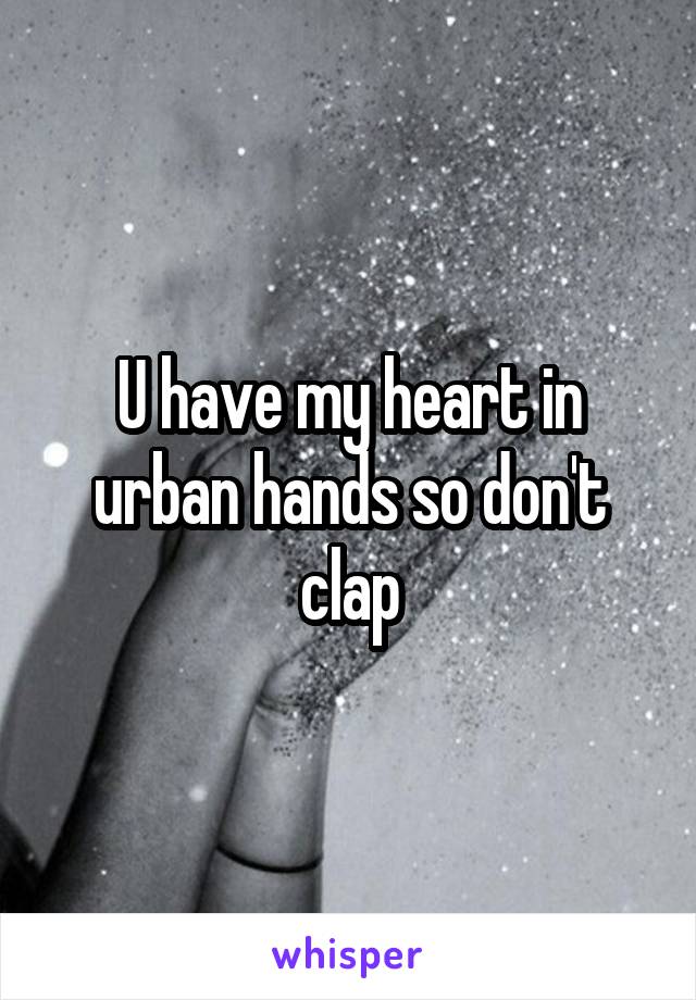 U have my heart in urban hands so don't clap