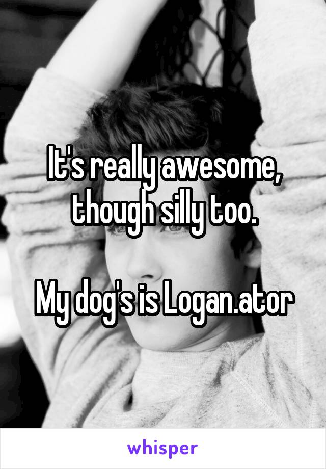 It's really awesome, though silly too.

My dog's is Logan.ator