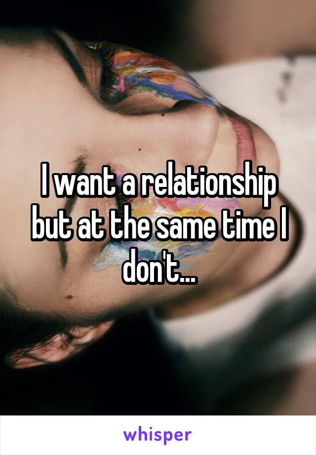 I want a relationship but at the same time I don't...