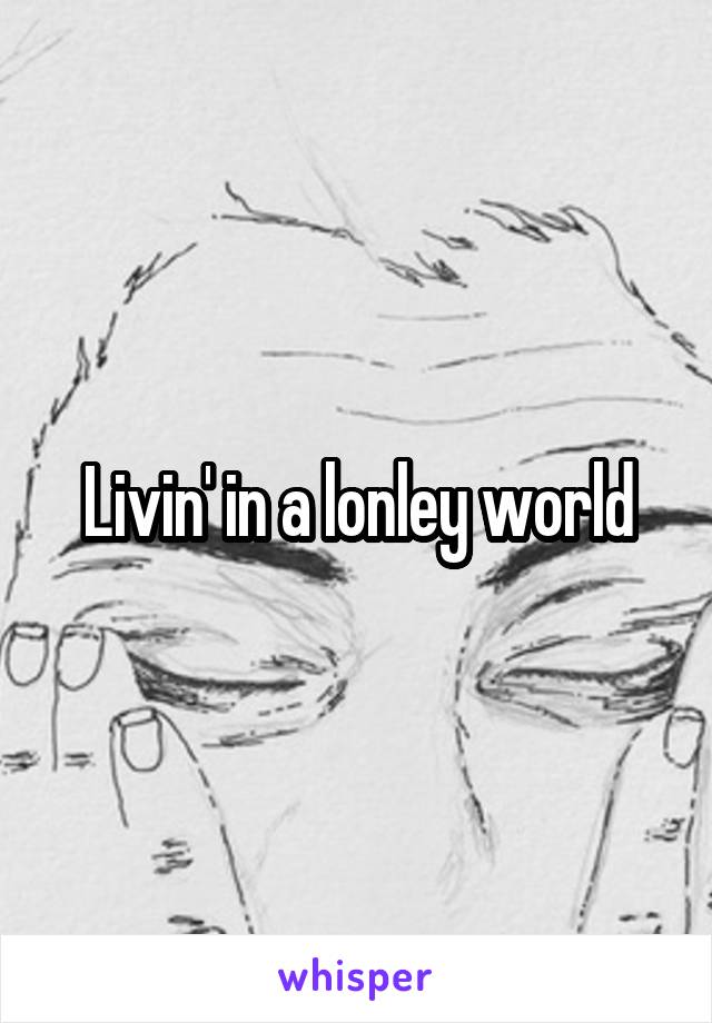 Livin' in a lonley world