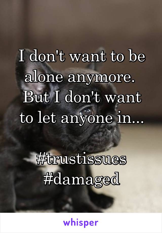 I don't want to be alone anymore. 
But I don't want to let anyone in...

#trustissues #damaged