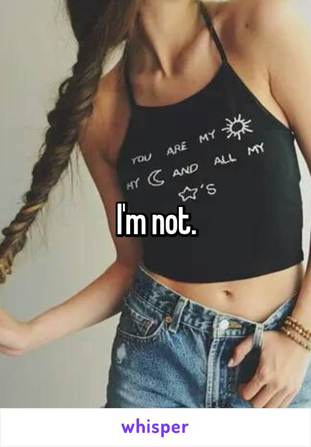 I'm not.