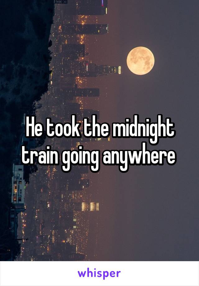 He took the midnight train going anywhere 