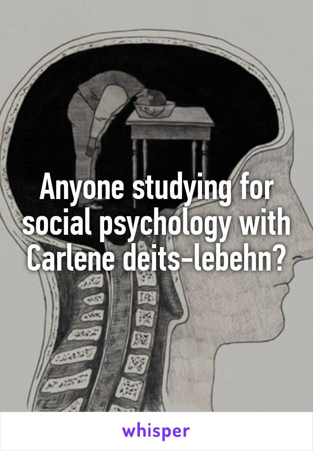 Anyone studying for social psychology with Carlene deits-lebehn?