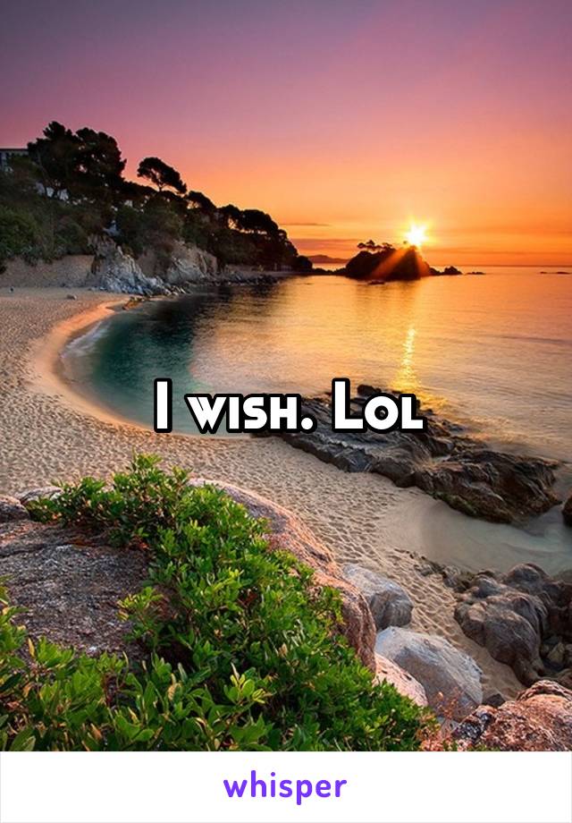 I wish. Lol