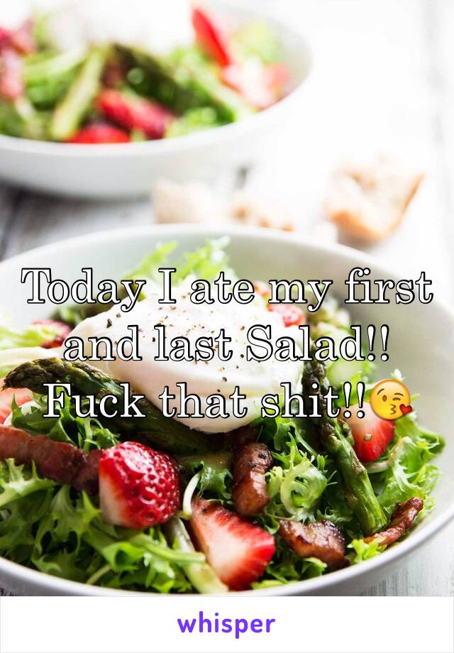 Today I ate my first and last Salad!! Fuck that shit!!😘