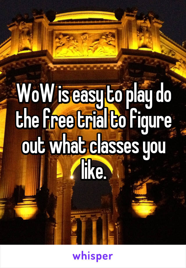 WoW is easy to play do the free trial to figure out what classes you like.