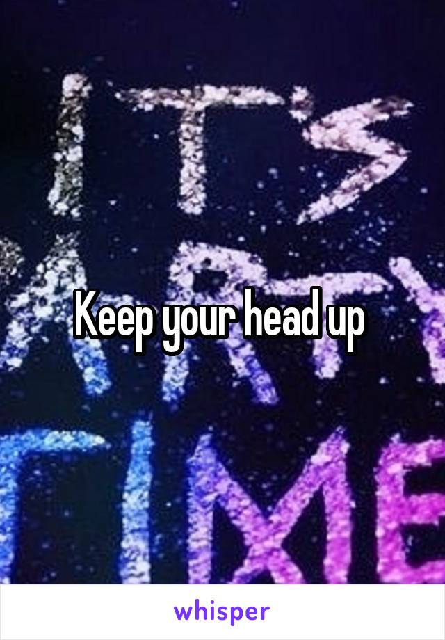 Keep your head up 