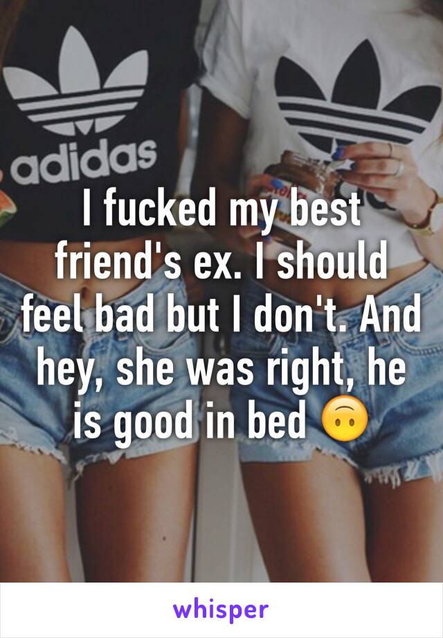 I fucked my best friend's ex. I should feel bad but I don't. And hey, she was right, he is good in bed 🙃