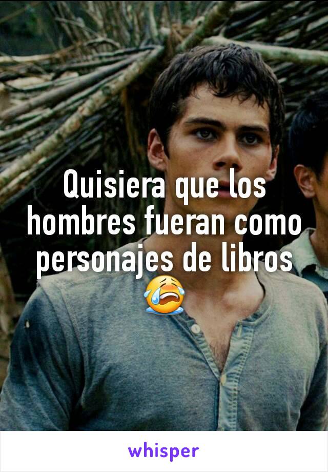 Quisiera que los hombres fueran como personajes de libros😭