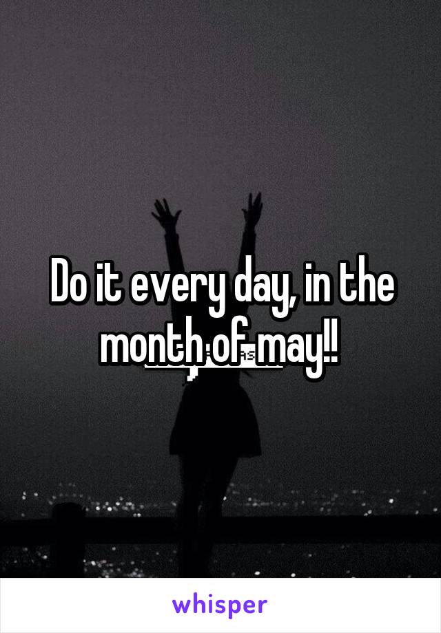 Do it every day, in the month of may!! 