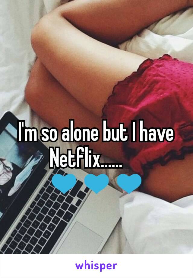 I'm so alone but I have Netflix......??
💙💙💙