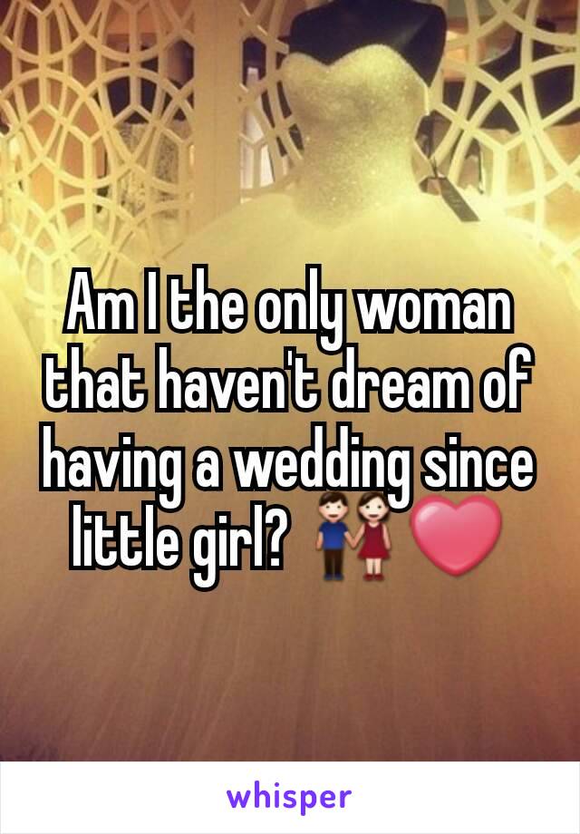 Am I the only woman that haven't dream of having a wedding since little girl? 👫❤