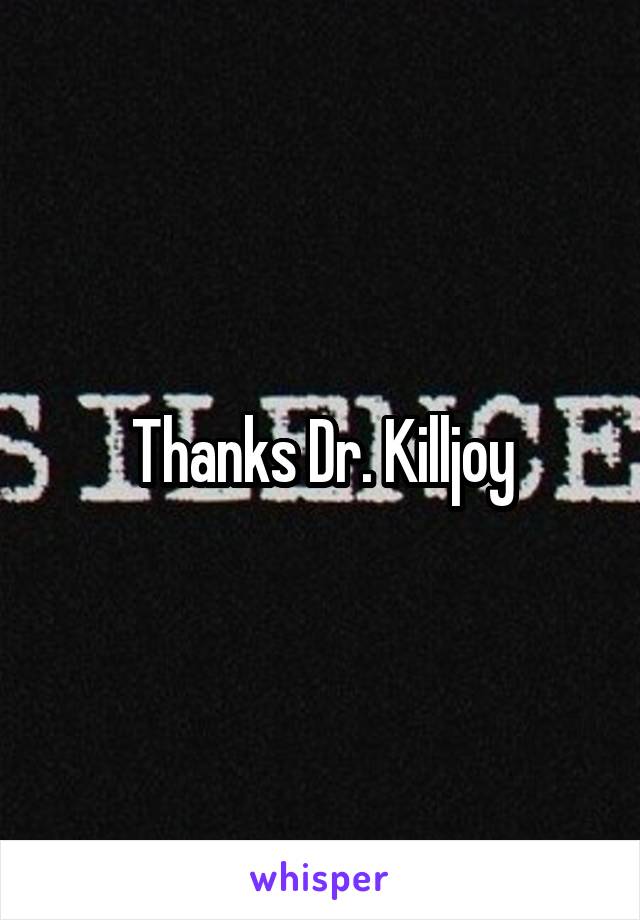 Thanks Dr. Killjoy