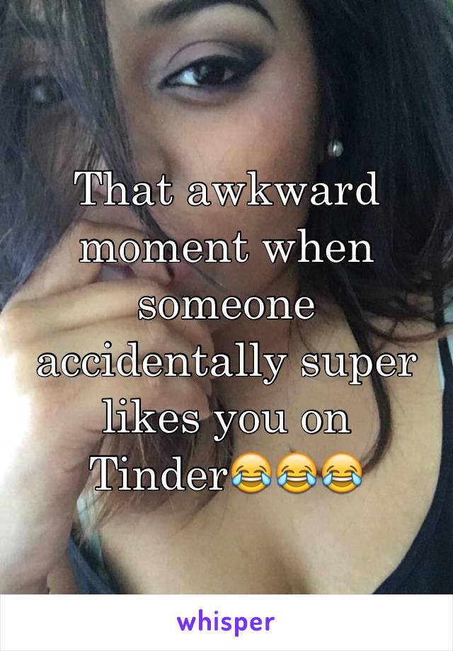 That awkward moment when someone accidentally super likes you on Tinder😂😂😂