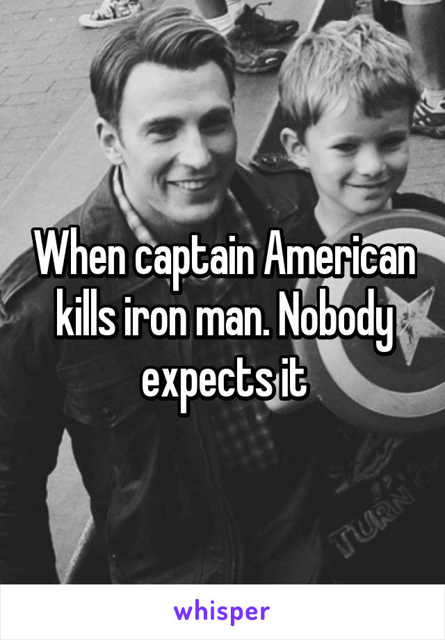 When captain American kills iron man. Nobody expects it