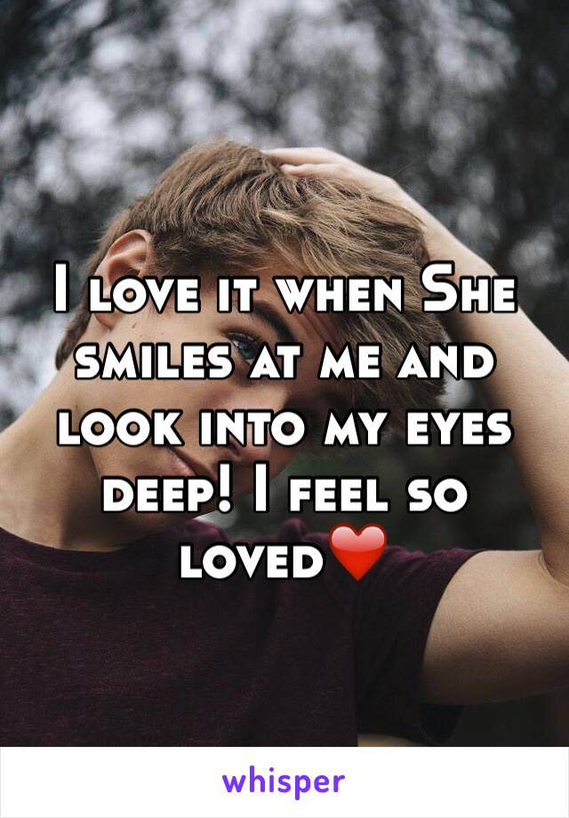 I love it when She smiles at me and look into my eyes deep! I feel so loved❤️