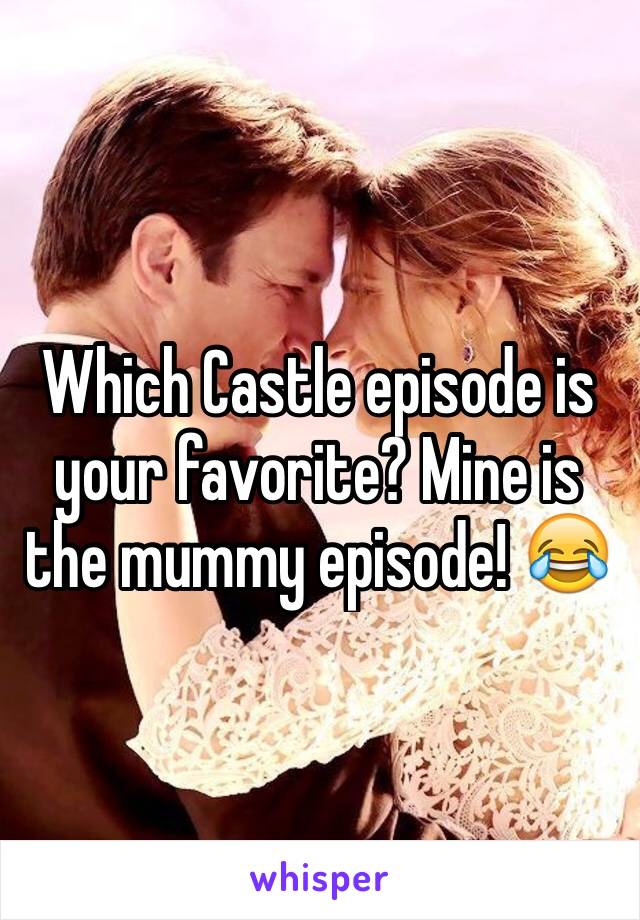 Which Castle episode is your favorite? Mine is the mummy episode! 😂