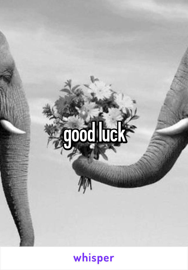 good luck