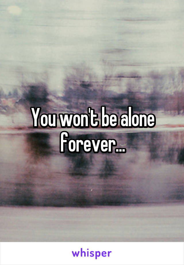 You won't be alone forever...