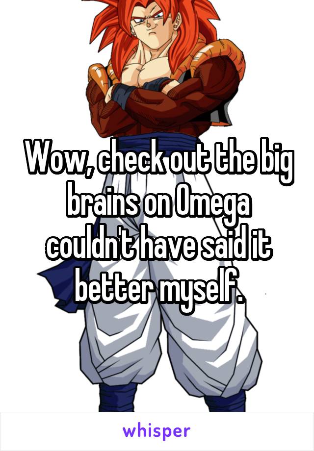 Wow, check out the big brains on Omega couldn't have said it better myself.