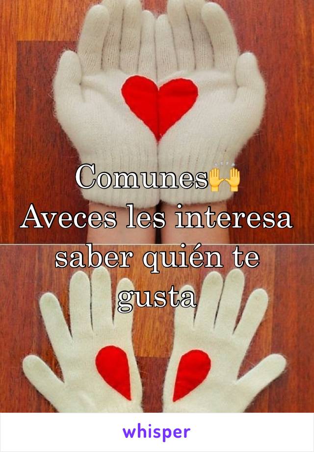 Comunes🙌
Aveces les interesa saber quién te gusta