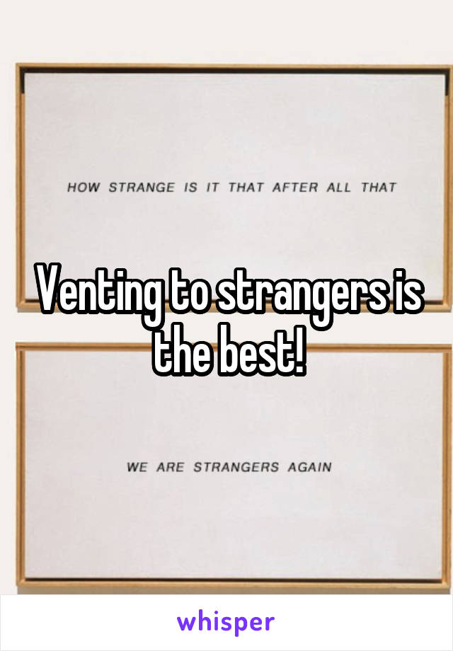 Venting to strangers is the best!