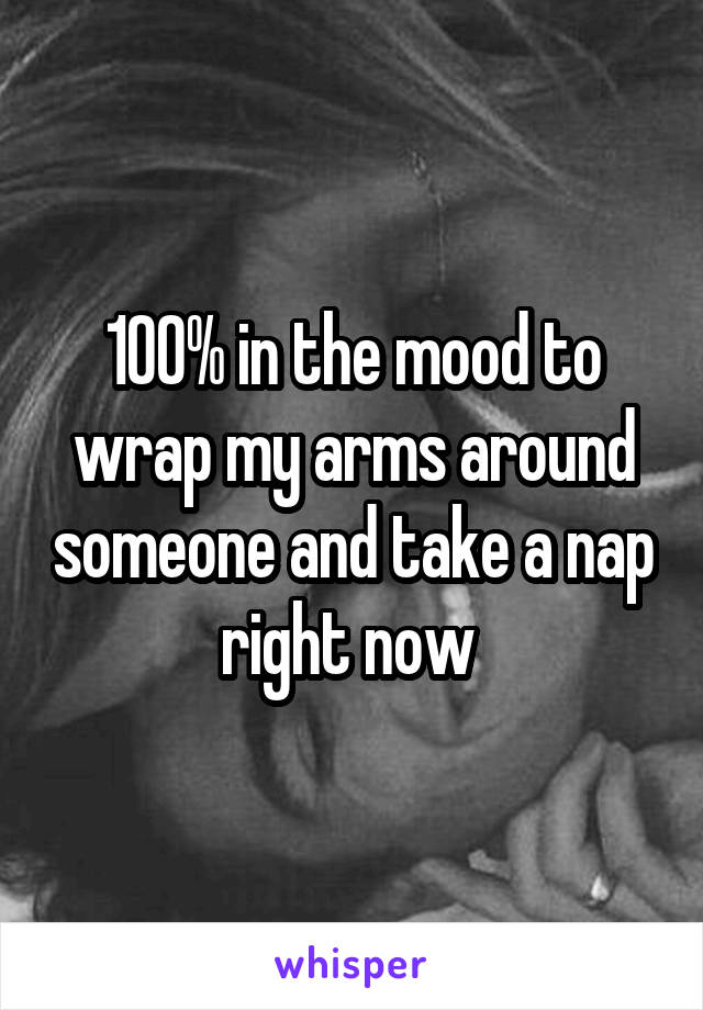 100% in the mood to wrap my arms around someone and take a nap right now 