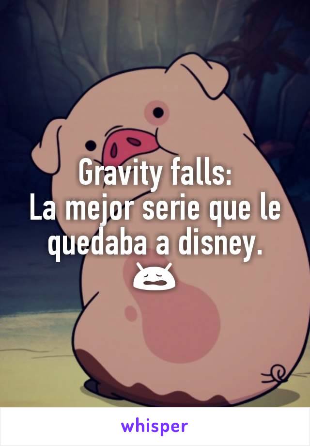 Gravity falls:
La mejor serie que le  quedaba a disney.
😩