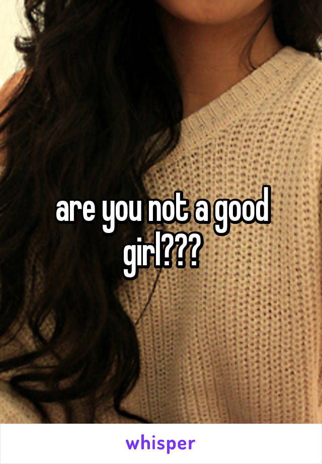 are you not a good girl???