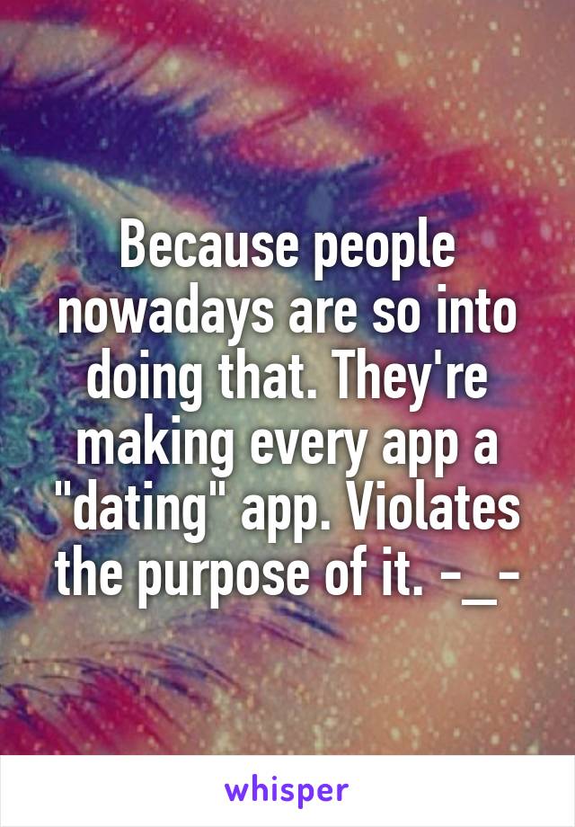 Because people nowadays are so into doing that. They're making every app a "dating" app. Violates the purpose of it. -_-