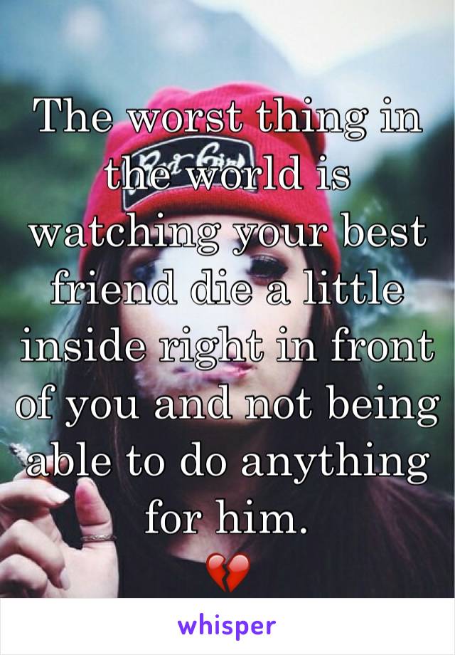 The worst thing in the world is watching your best friend die a little inside right in front of you and not being able to do anything for him.
💔