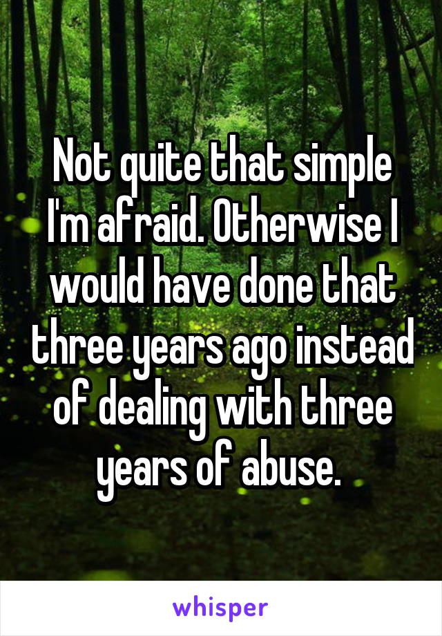 Not quite that simple I'm afraid. Otherwise I would have done that three years ago instead of dealing with three years of abuse. 