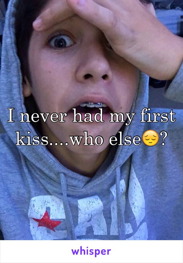 I never had my first kiss....who else😔?