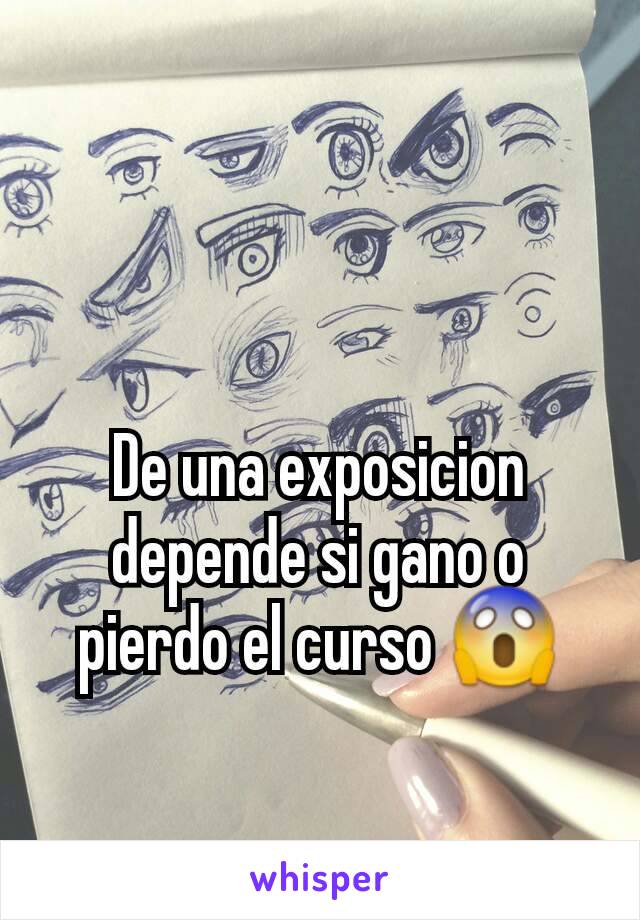 De una exposicion depende si gano o pierdo el curso 😱